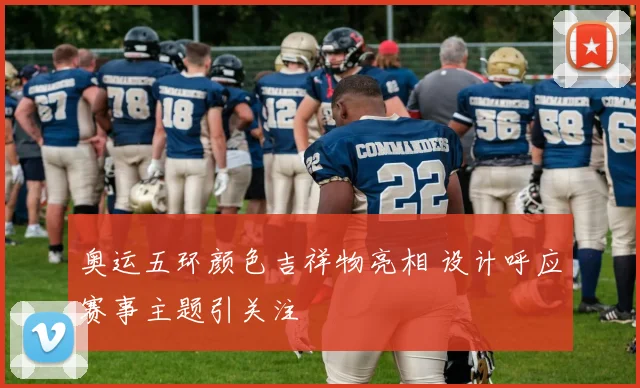 奥运五环颜色吉祥物亮相 设计呼应赛事主题引关注