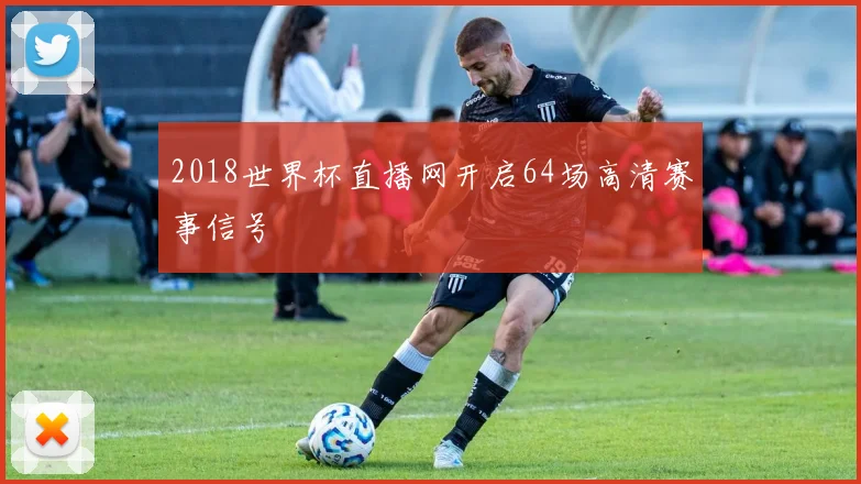 2018世界杯直播网开启64场高清赛事信号