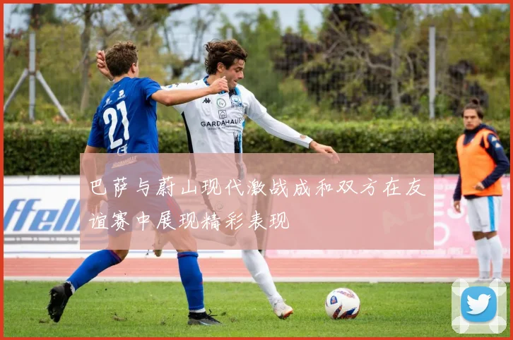 巴萨与蔚山现代激战成和双方在友谊赛中展现精彩表现